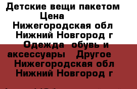 Детские вещи пакетом › Цена ­ 500 - Нижегородская обл., Нижний Новгород г. Одежда, обувь и аксессуары » Другое   . Нижегородская обл.,Нижний Новгород г.